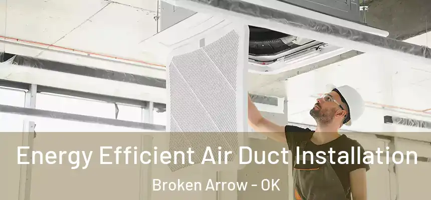  Energy Efficient Air Duct Installation Broken Arrow - OK