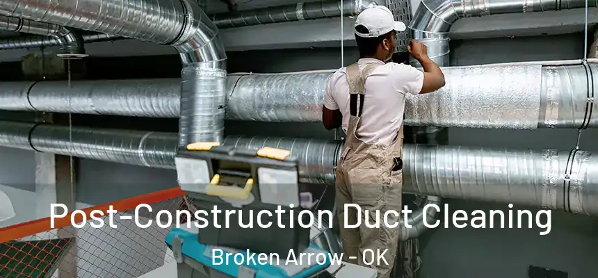 Post-Construction Duct Cleaning Broken Arrow - OK